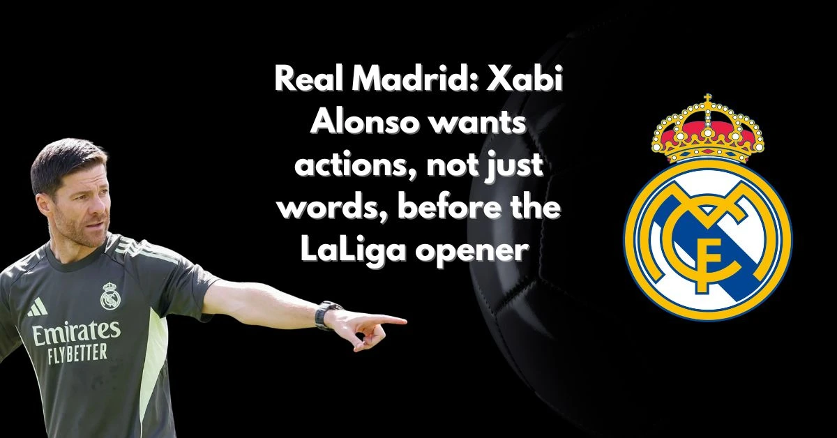 Real Madrid: Xabi Alonso wants actions, not just words, before the LaLiga opener